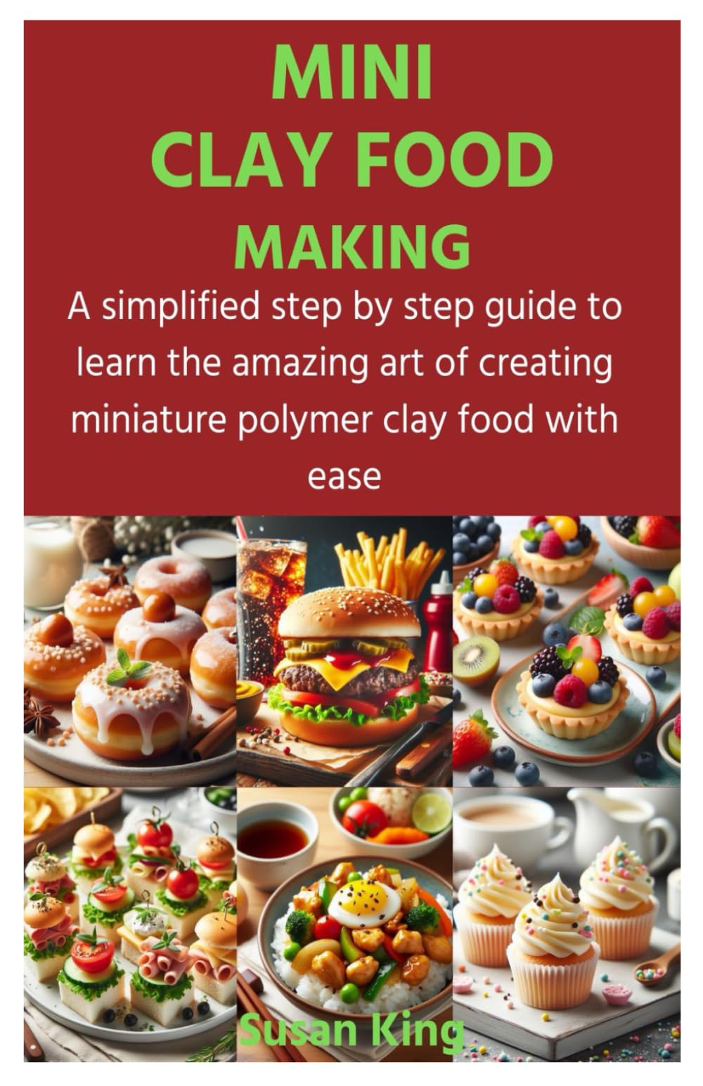 MINI CLAY FOOD MAKING: A simplified step by step guide to learn the amazing art of creating miniature polymer clay food with ease