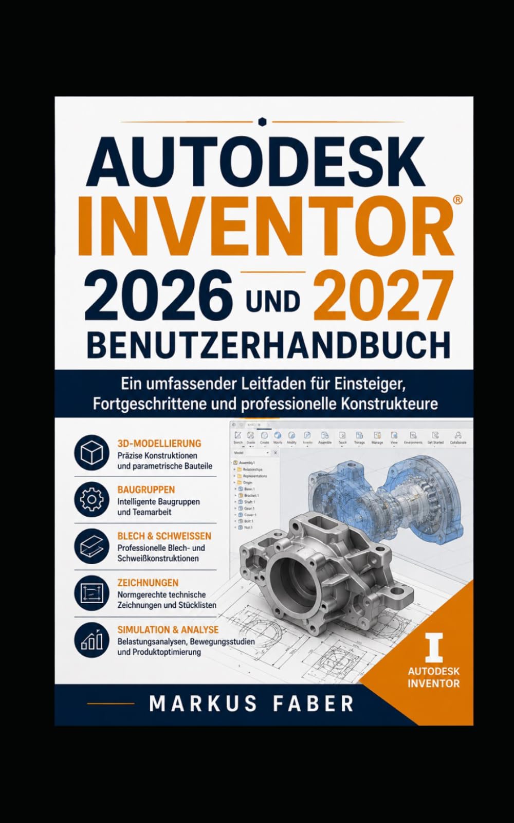 AUTODESK INVENTOR 2026 UND 2027 BENUTZERHANDBUCH: Ein umfassender Leitfaden für Einsteiger, Fortgeschrittene und professionelle Konstrukteure
