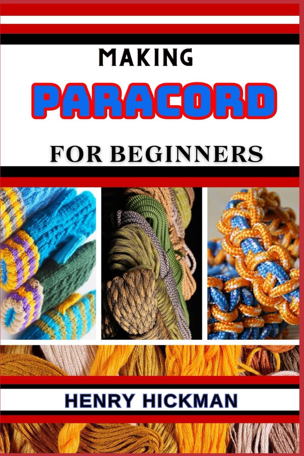 MAKING PARACORD FOR BEGINNERS: Practical Knowledge Guide On Skills, Techniques And Pattern To Understand, Master & Explore The Process Of Paracord Making From Scratch