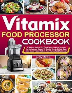 Vitamix Food Processor Cookbook: Effortless Recipes For Every Season—From Morning Smoothies And Sauces To Salads, Veggie Dishes, Dips, And Sweet Treats Made In Your Vitamix Food Processor