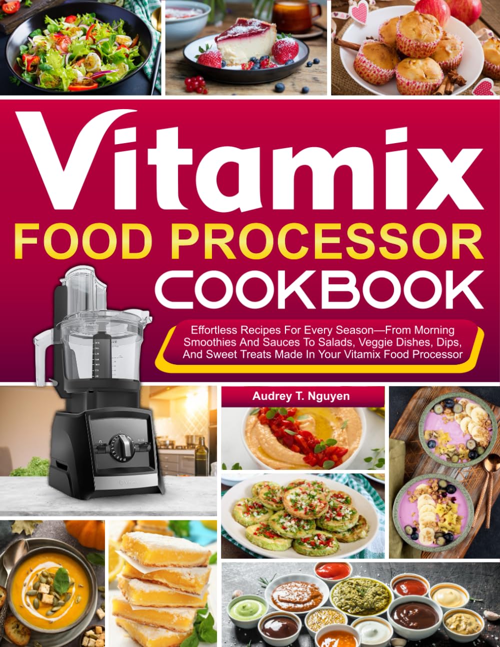 Vitamix Food Processor Cookbook: Effortless Recipes For Every Season—From Morning Smoothies And Sauces To Salads, Veggie Dishes, Dips, And Sweet Treats Made In Your Vitamix Food Processor