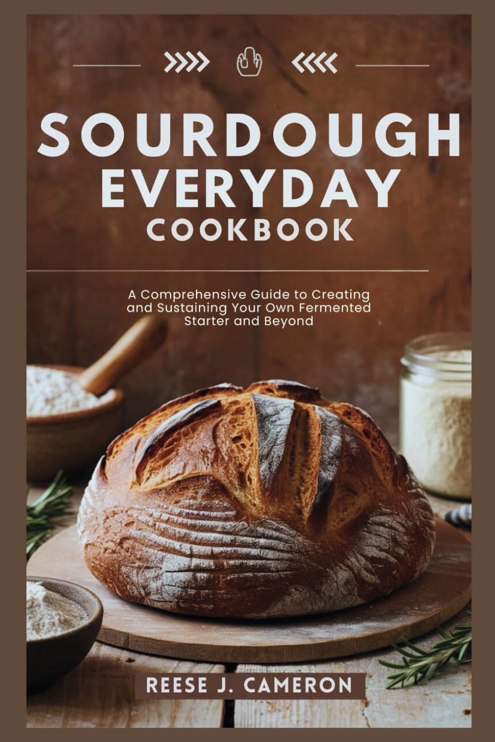 SOURDOUGH EVERYDAY COOKBOOK: Unlock The Secrets Of Perfect Bread, Creative Recipes, And Artisan Techniques: A Comprehensive Guide to Creating and ... Kitchen to Heart: Food for Comfort & Love)
