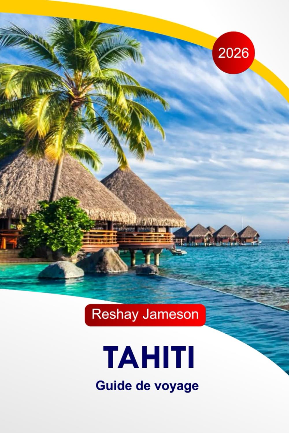 Tahiti Guide de voyage 2026: Explorez le cœur de la Polynésie française, l'île enchantée, la gastronomie, les volcans, la culture, le paradis du Sud, avec des itinéraires parfaits