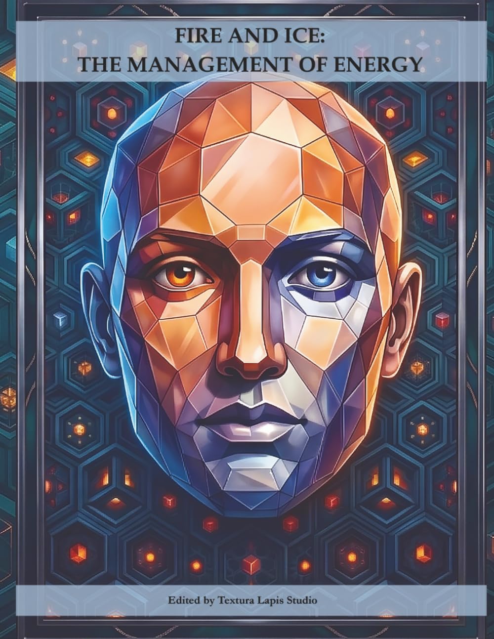 FIRE AND ICE: THE MANAGEMENT OF ENERGY: A journey of self-awareness and dynamic mastery between fire and ice through art and writing (Opus Interior: The Journey toward Self-Mastery)