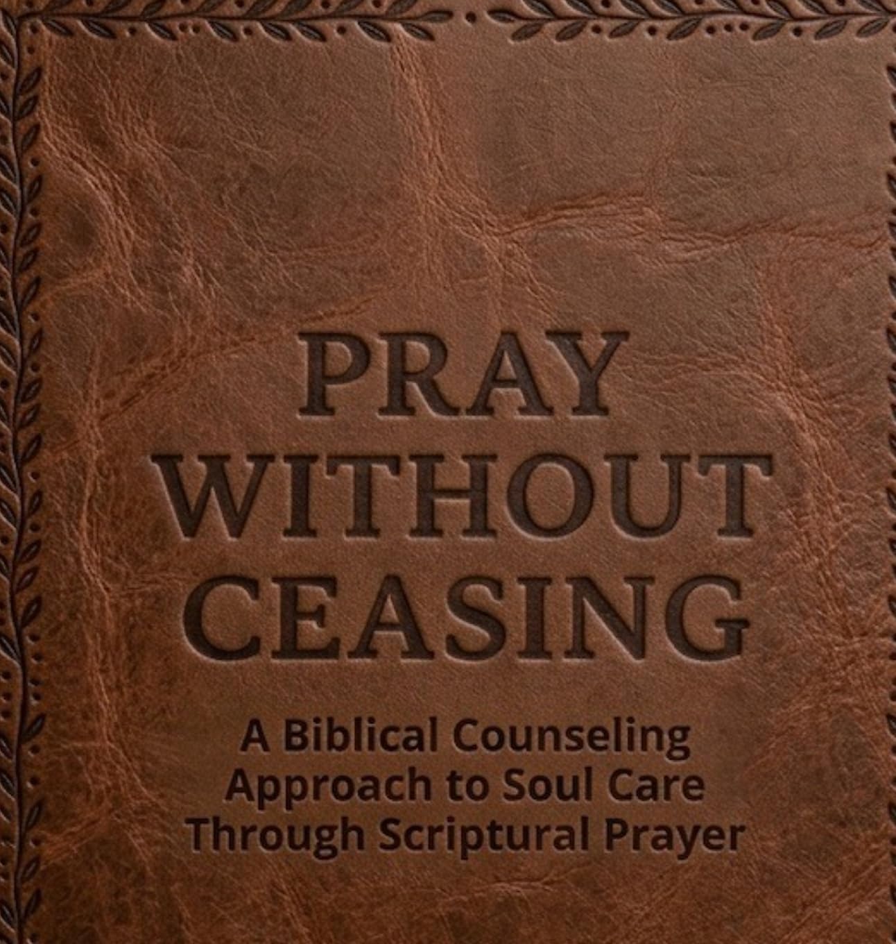 Pray Without Ceasing: A Guide to Soul Care and Scriptural Prayer: A Biblical Counseling Guide to Soul Care Through Scriptural Prayer: A Guide to Soul ... A Guide to Soul Care and Scriptural Prayer