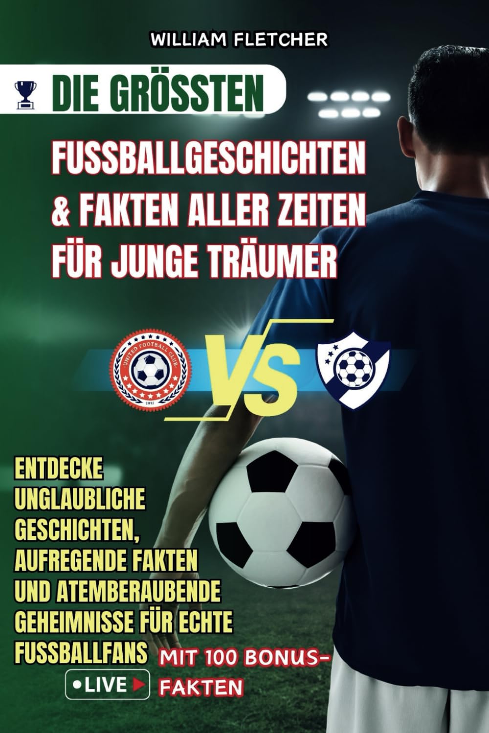 DIE GRÖßTEN FUßBALLGESCHICHTEN & FAKTEN ALLER ZEITEN FÜR JUNGE TRÄUMER: Entdecke unglaubliche Geschichten, aufregende Fakten und atemberaubende Geheimnisse für echte Fußballfans
