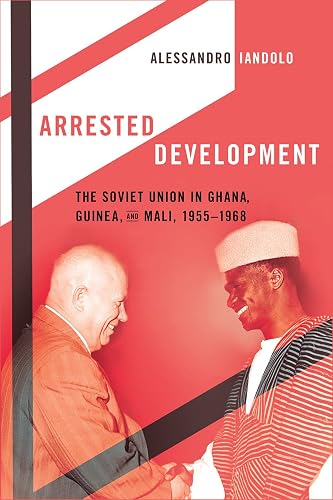 Arrested Development: The Soviet Union in Ghana, Guinea, and Mali, 1955–1968