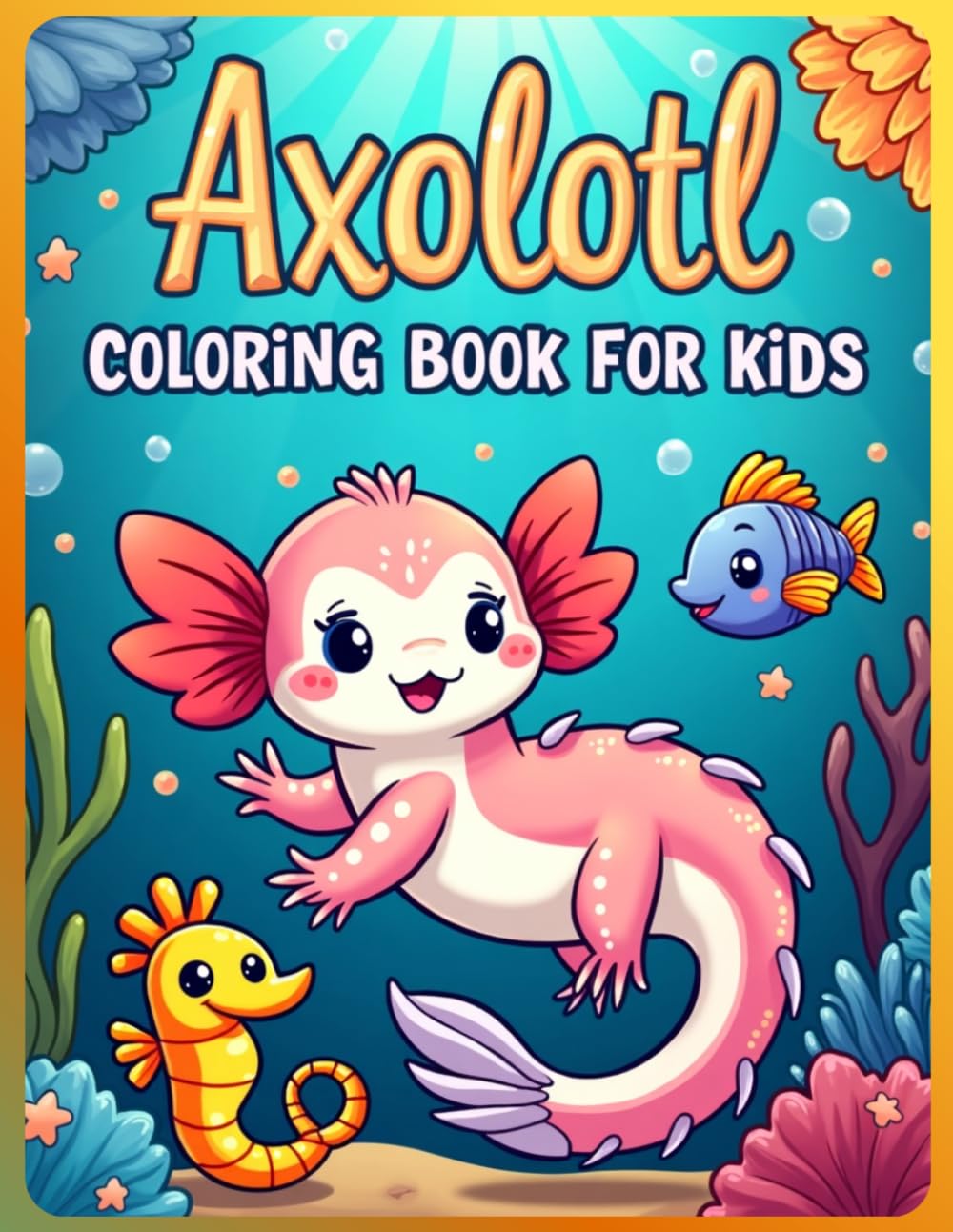 Axolotl Coloring Book for Kids Ages 4–8: Kawaii Axolotls, Adorable Sea Creatures and Fun Underwater Adventures | Easy and Relaxing Coloring Pages for Boys and Girls