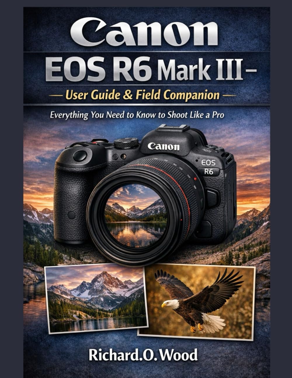 Canon EOS R6 Mark III – User Guide & Field Companion: Everything You Need to Know to Shoot Like a Pro