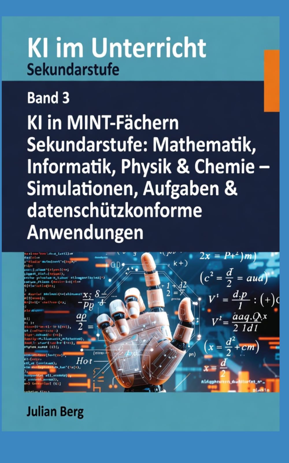 KI im Unterricht Sekundarstufe BAND 3: KI in MINT-Fächern Sekundarstufe: Mathematik, Informatik, Physik & Chemie – Simulationen, Aufgaben & datenschutzkonforme Anwendungen