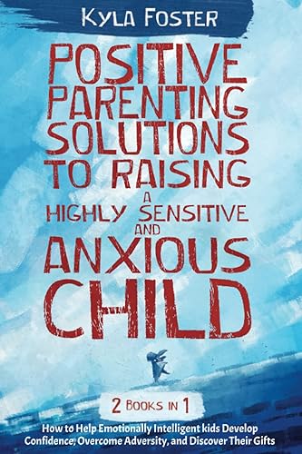 Positive Parenting Solutions to Raising a Highly Sensitive and Anxious Child 2 in 1: An effective, simple guide to help your highly emotional intelligent kid overcome fears and be confident