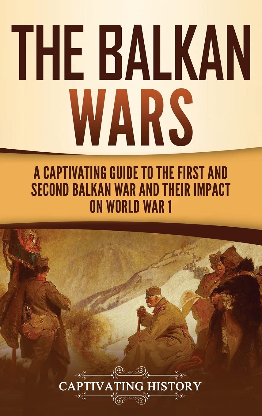 The Balkan Wars: A Captivating Guide to the First and Second Balkan War and Their Impact on World War I