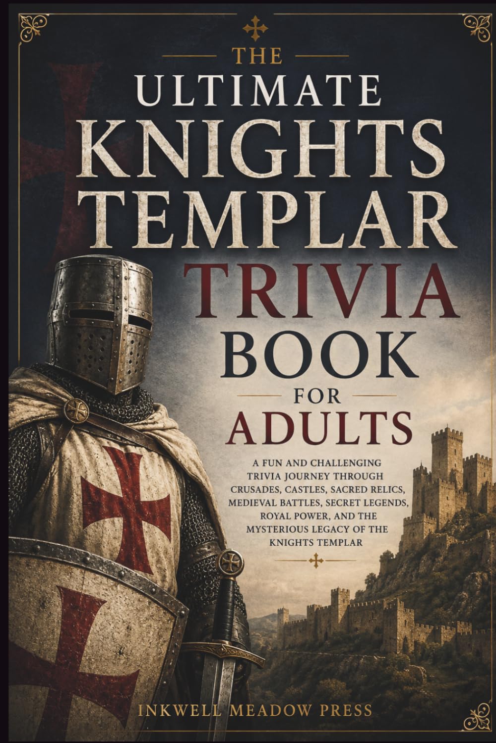 The Ultimate Knights Templar Trivia Book For Adults: A Fun and Challenging Trivia Journey Through Crusades, Castles, Sacred Relics, Medieval Battles, ... the Mysterious Legacy of the Knights Templar