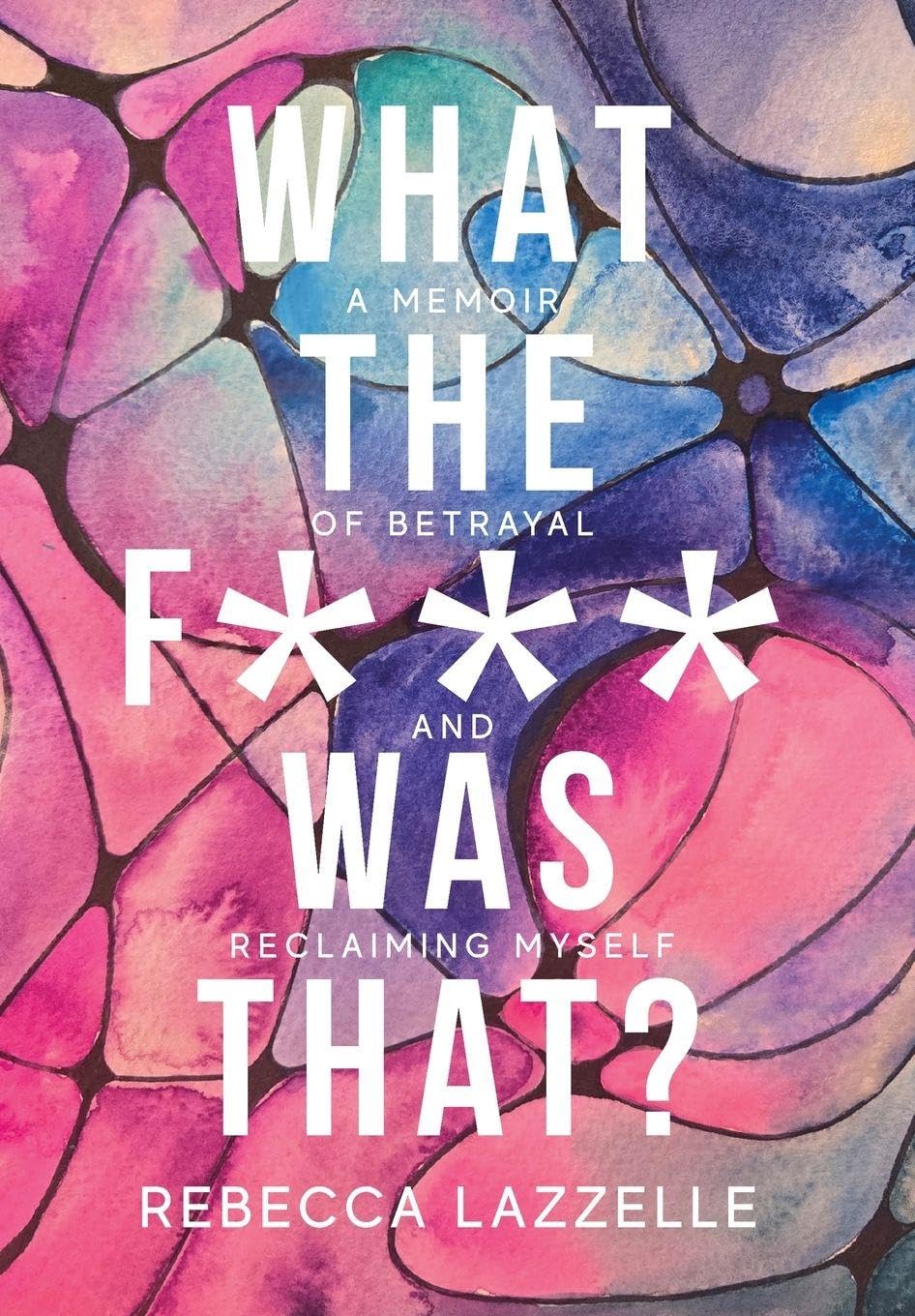 What the F*** Was That?: A Memoir of Betrayal and Reclaiming Myself