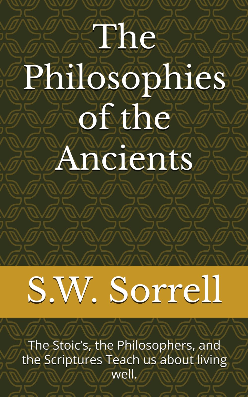 The Philosophies of the Ancients: The Stoic’s, the Philosophers, and the Scriptures Teach us about living well.