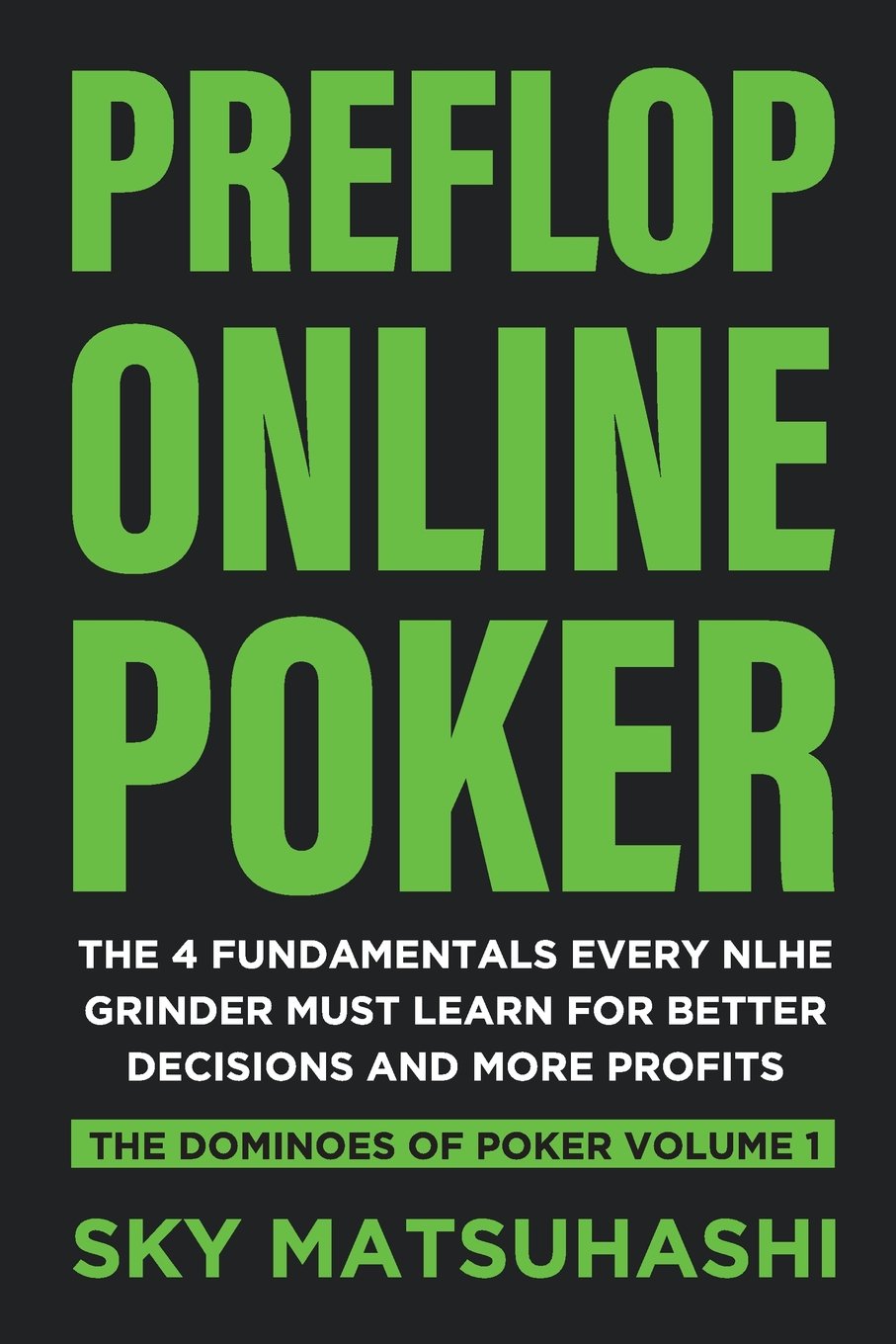 Preflop Online Poker: The 4 Fundamentals Every NLHE Grinder Must Learn for Better Decisions and More Profits: Volume 1 (The Dominoes of Poker)