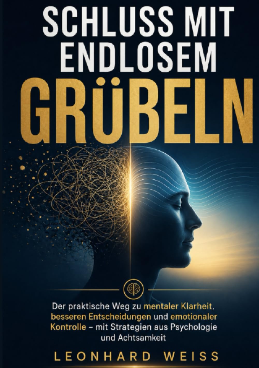 Schluss mit endlosem Grübeln: Der praktische Weg zu mentaler Klarheit, besseren Entscheidungen und emotionaler Kontrolle – mit Strategien aus Psychologie und Achtsamkeit