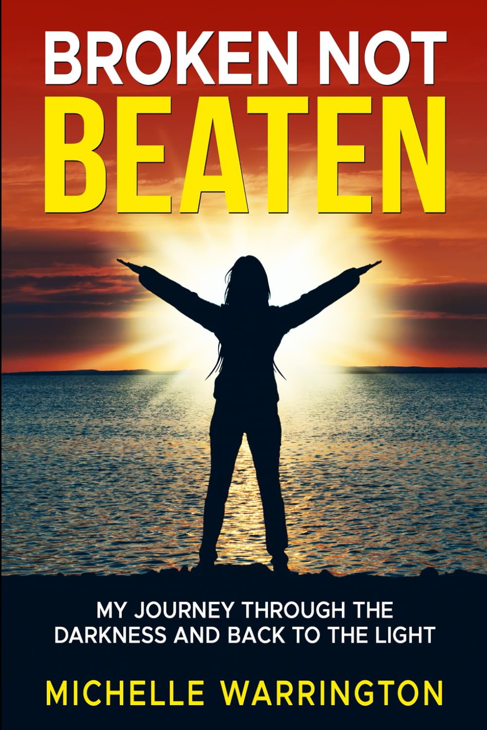 Broken not Beaten: My journey through the dark and back to the light