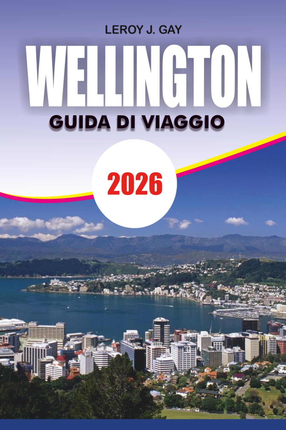 WELLINGTON Guida di viaggio 2026: Pianificatore di vacanze completo con gemme nascoste, attrazioni di primo, esperienze gastronomiche locali, ... di lusso e segreti di viaggio senza stress