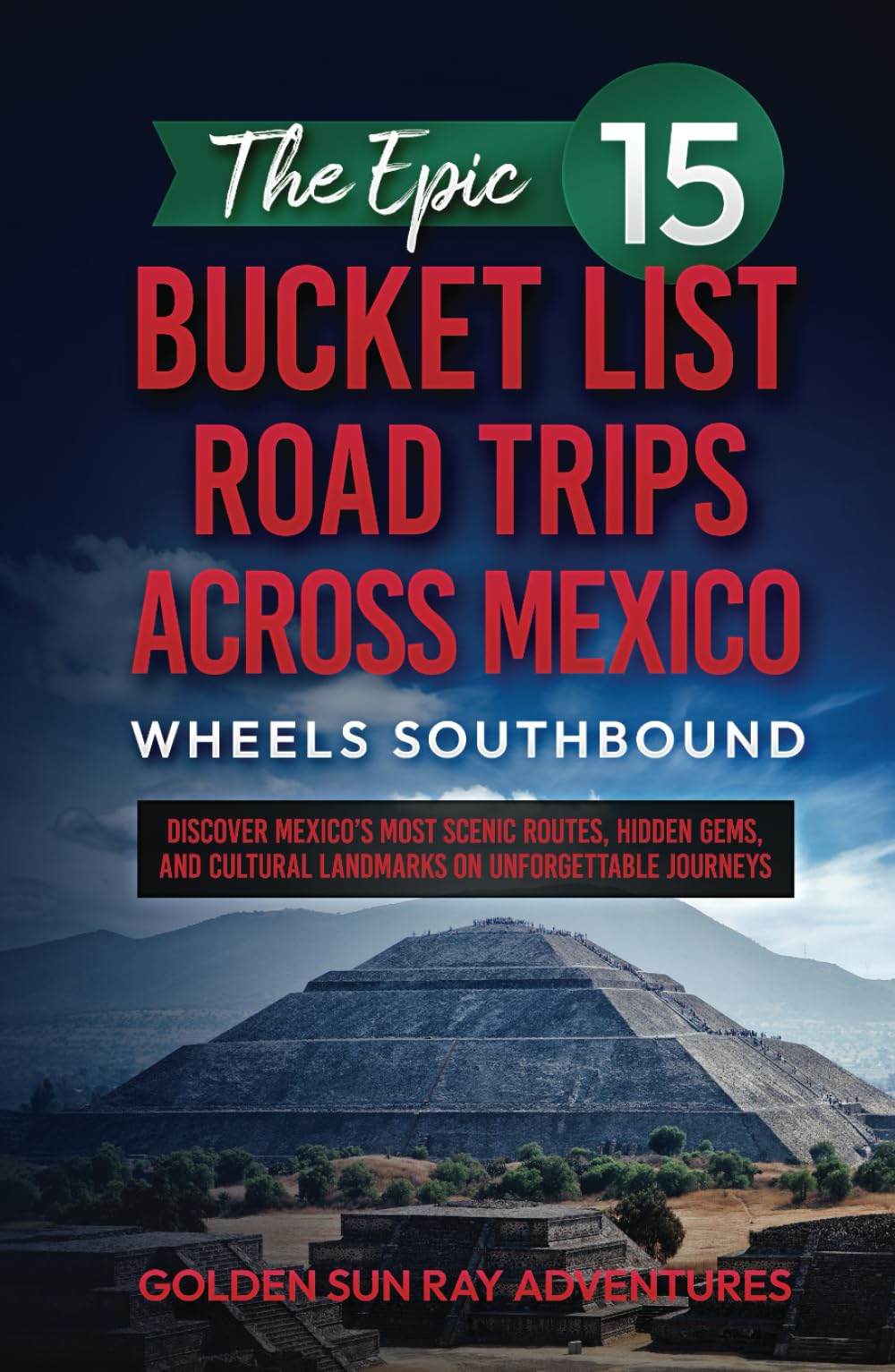The Epic 15 Bucket List Road Trips Across Mexico: Wheels Southbound: Discover Mexico’s Most Scenic Routes, Hidden Gems, and Cultural Landmarks on ...