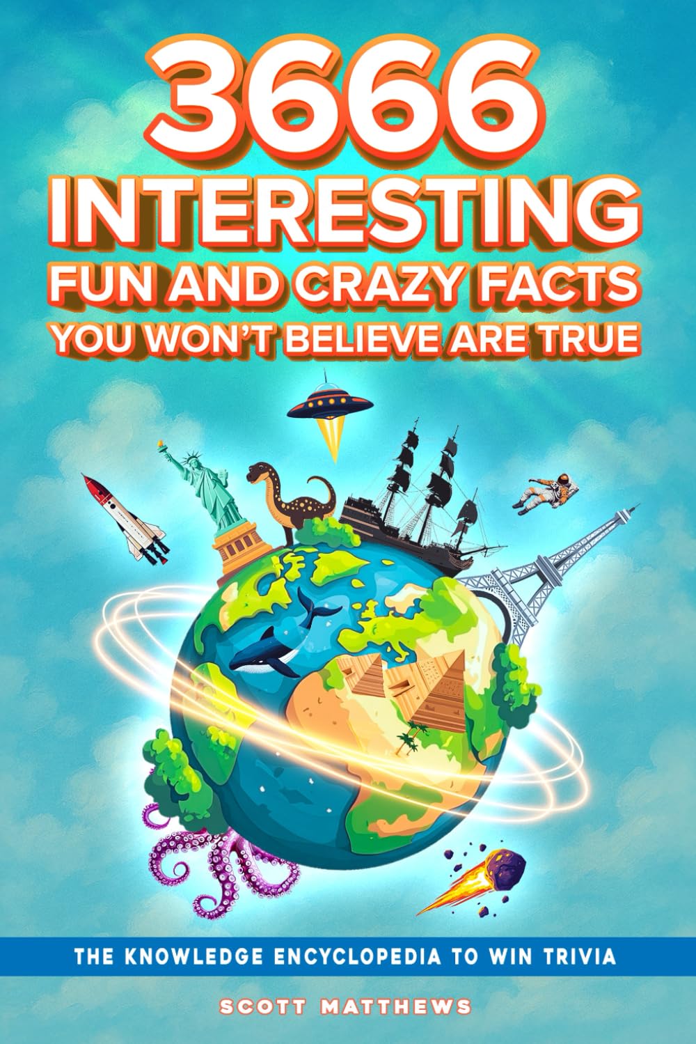 3666 Interesting, Fun And Crazy Facts You Won't Believe Are True - The Knowledge Encyclopedia To Win Trivia: 4 (Amazing World Facts Book)