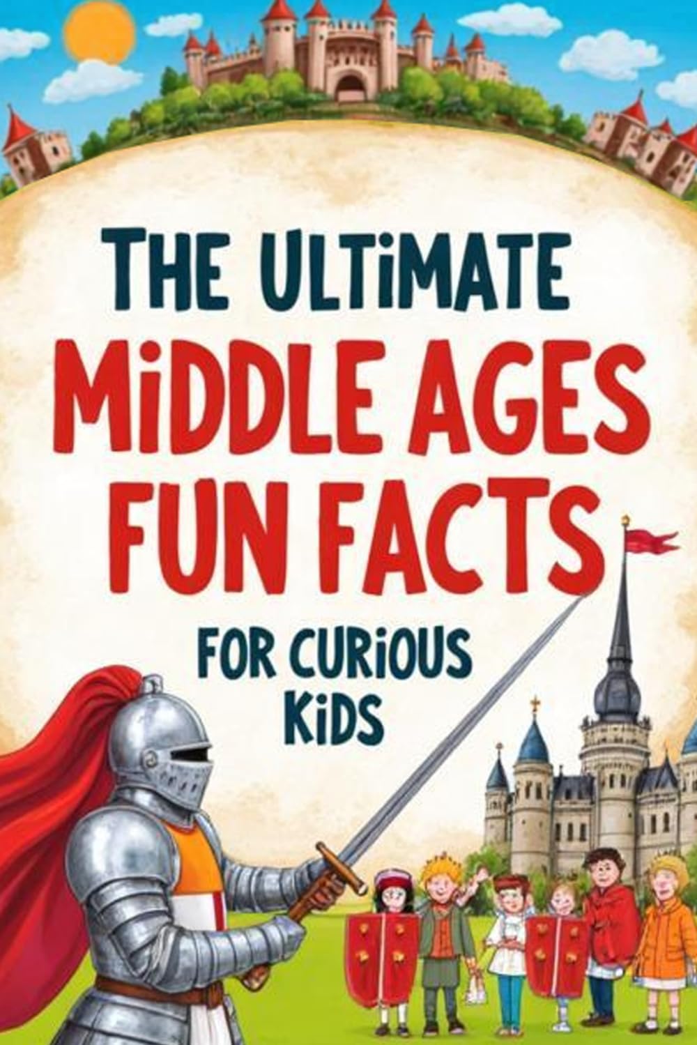 The Ultimate Middle Ages Fun Facts For Curious Kids: 100+ Amazing Trivia Questions, Surprising Facts, and Fascinating Stories About Knights, Castles, Kings, and Everyday Life