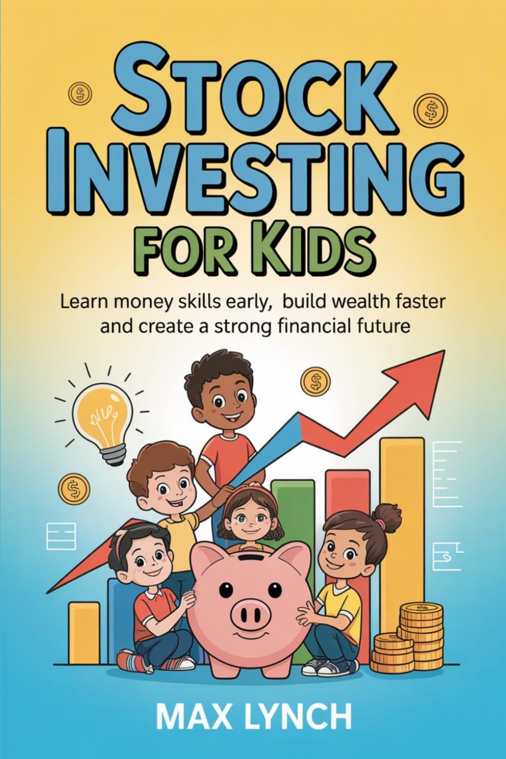 Stock Investing for Kids: Learn Money Skills Early, Build Wealth Faster and Create a Strong Financial Future