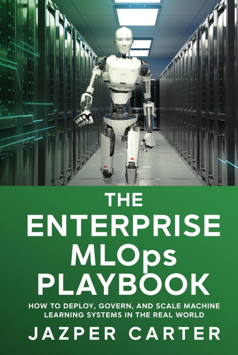 The Enterprise MLOps Playbook: How to Deploy, Govern, and Scale Machine Learning Systems in the Real World