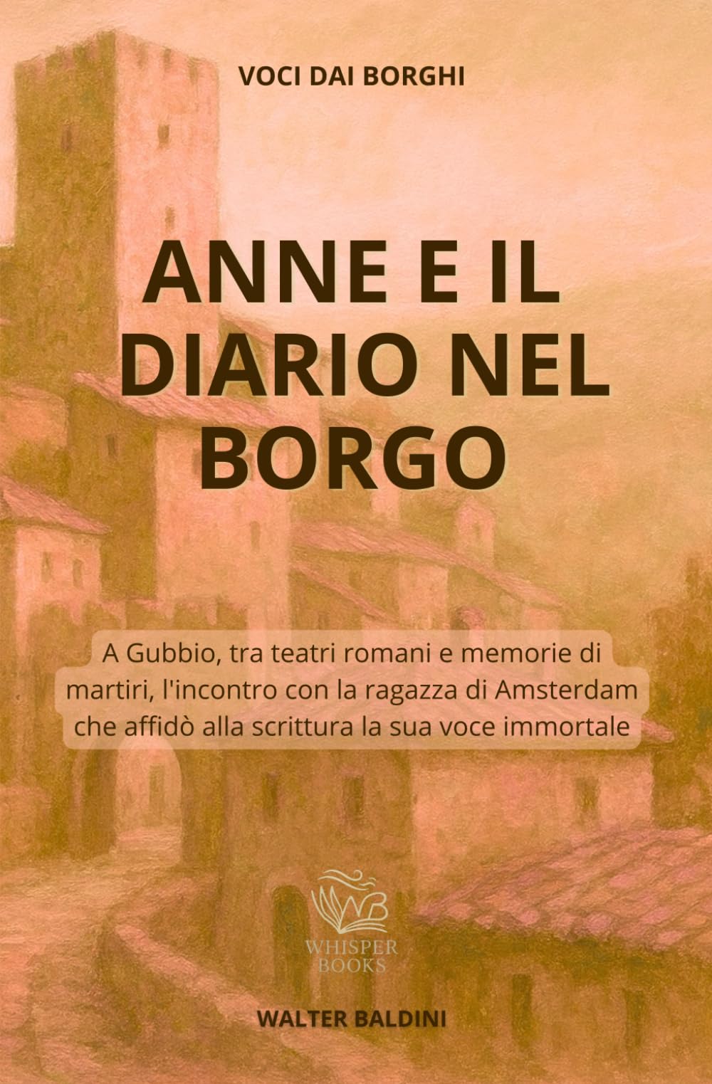 Anne e il diario nel borgo: A Gubbio, tra teatri romani e memorie di martiri, l'incontro con la ragazza di Amsterdam che affidò alla scrittura la sua voce immortale (Voci dai Borghi)