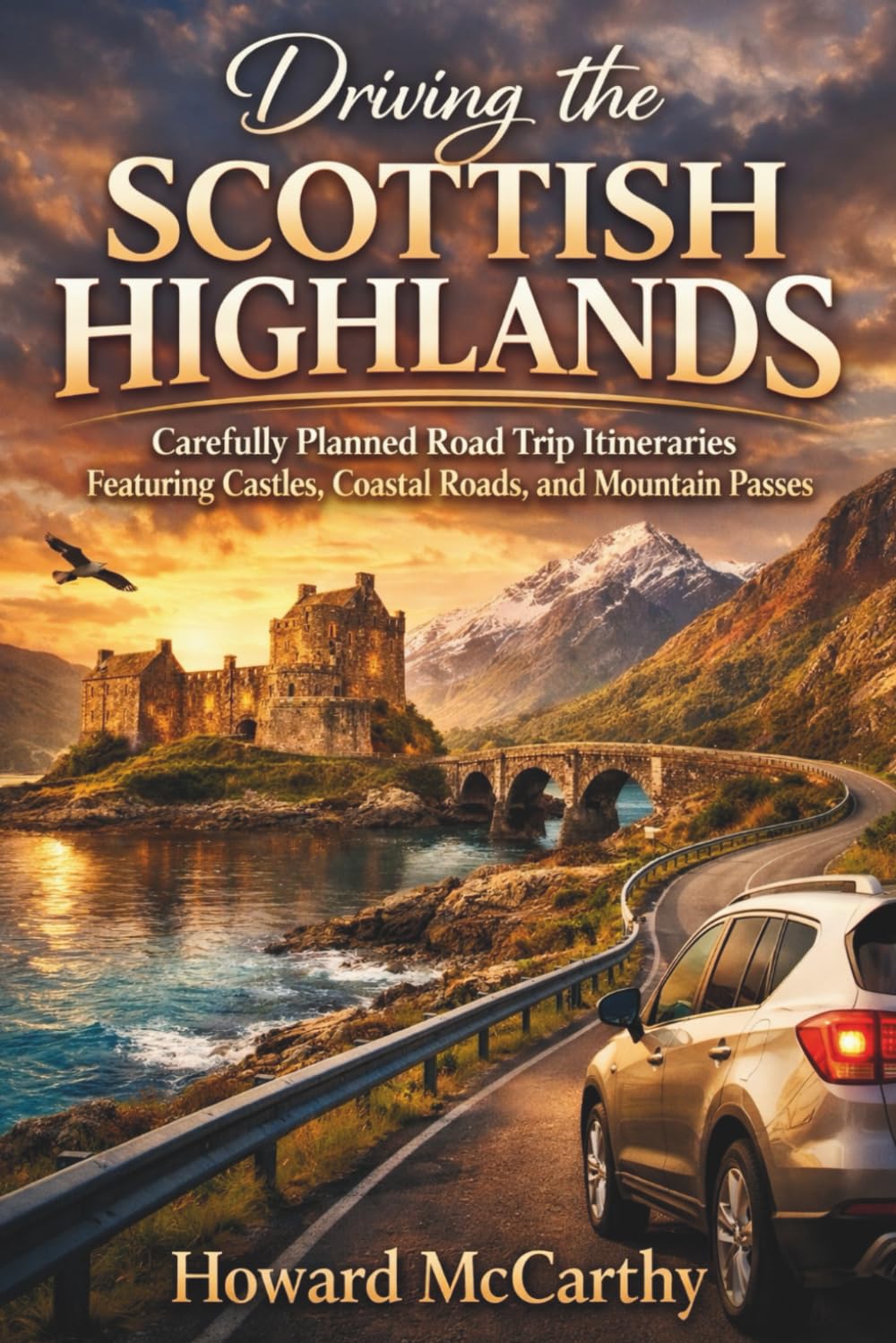 DRIVING THE SCOTTISH HIGHLANDS: Carefully Planned Road Trip Itineraries Featuring Castles, Coastal Roads, and Mountain Passes