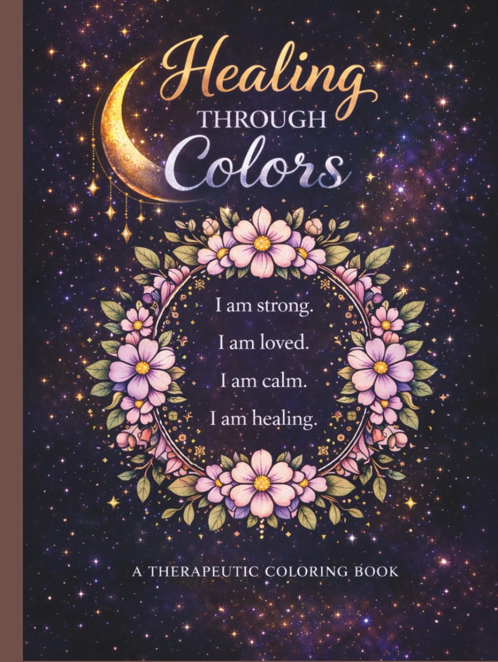 Healing Through Colors: A Self-Love & Emotional Recovery Coloring Book for Women & Adults: 50 Therapeutic Coloring Pages with Positive Affirmations ... Stress Reduction, Mindfulness & Inner Peace