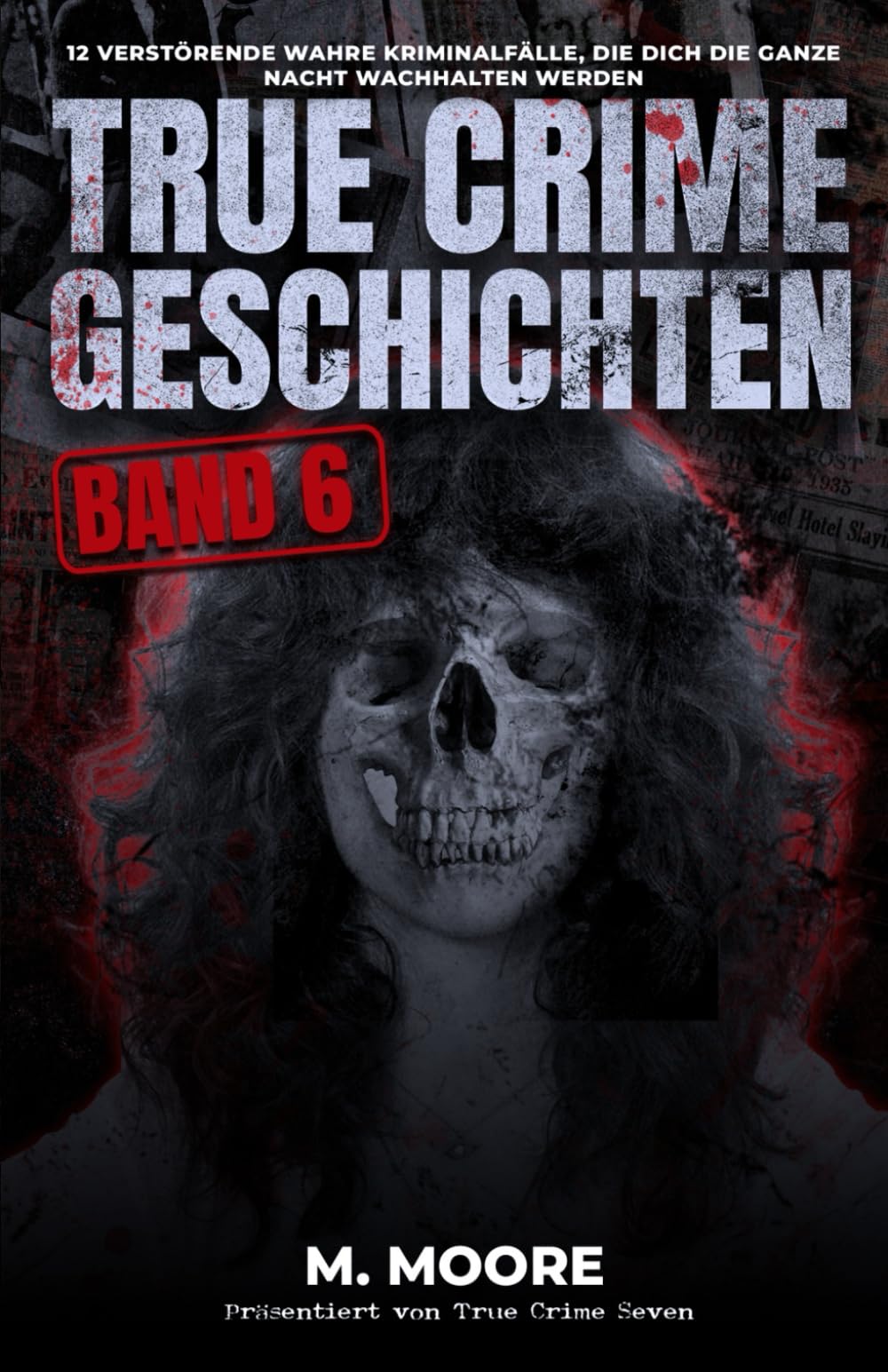 True Crime Geschichten Band 6: 12 verstörende wahre Kriminalfälle, die dich die ganze Nacht wachhalten werden