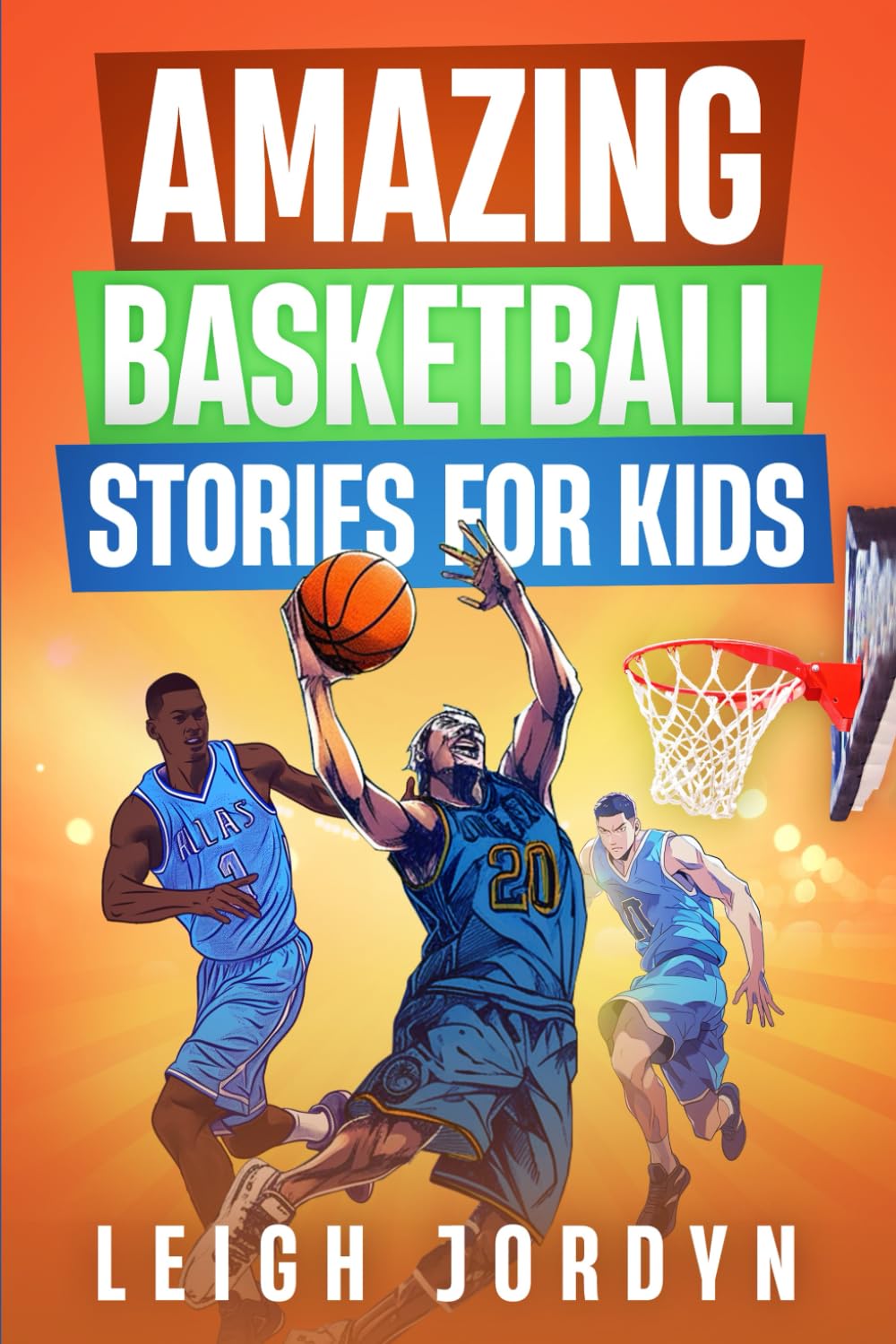 Amazing Basketball Stories for Kids: Unforgettable Hoops Heroes and Inspiring Moments That Will Ignite Your Love for Basketball (Amazing Stories for Kids)