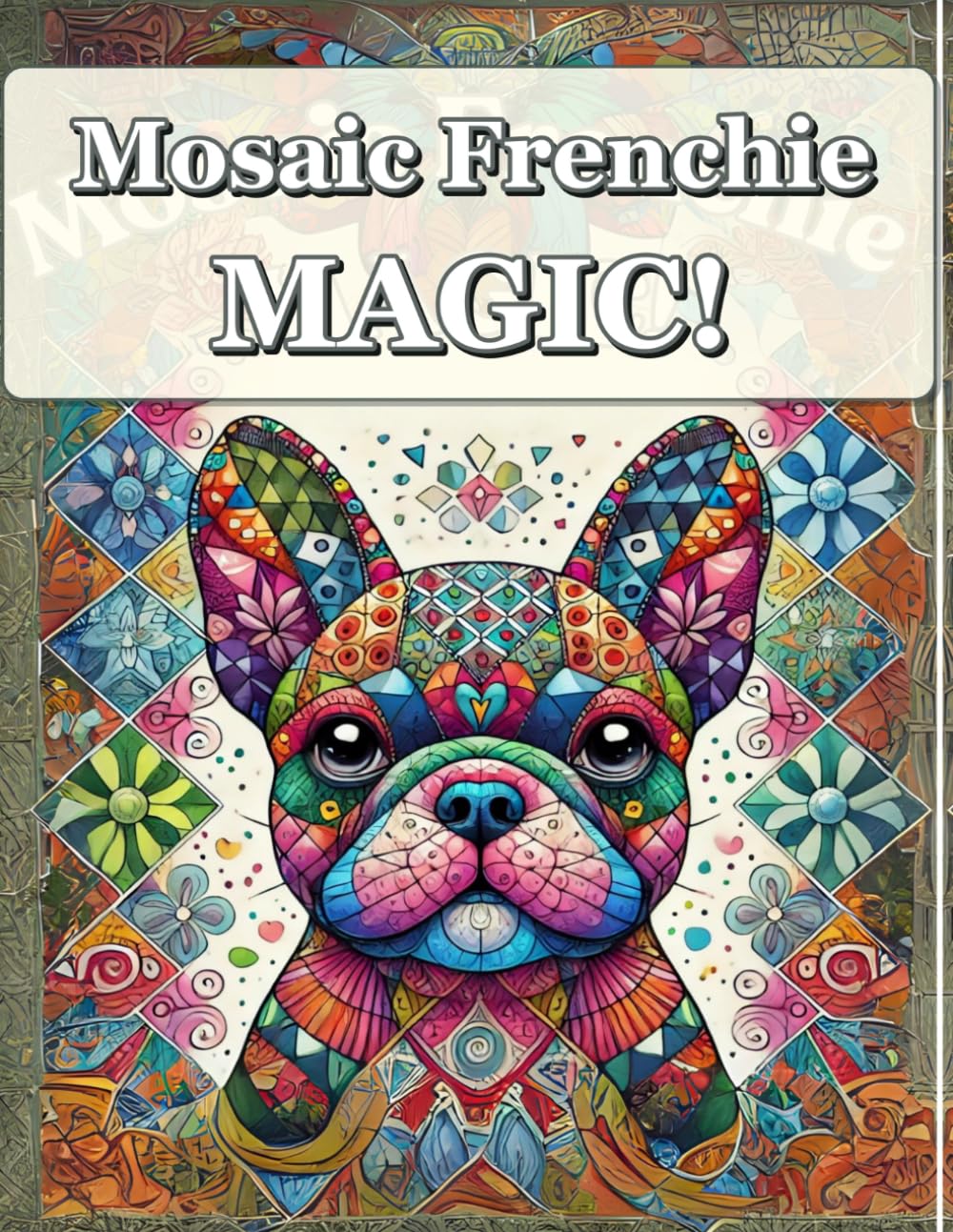 Mosaic Frenchie Magic!: A Relaxing French Bulldog Coloring Book for Stress Relief, Mindfulness & Creative Fun — For Teens & Adults