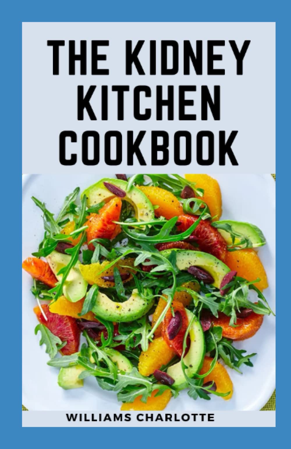 The Kidney Kitchen Cookbook: Recipes for Chronic Kidney Disease Management, Nourishing Your Body, Protecting Your Kidneys