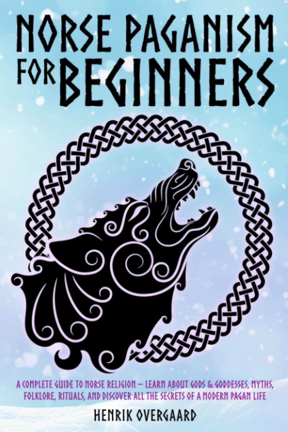 Norse Paganism for Beginners: A Complete Guide to Norse Religion - Learn About Gods & Goddesses, Myths, Folklore, Rituals, and Discover All the Secrets of a Modern Pagan Life