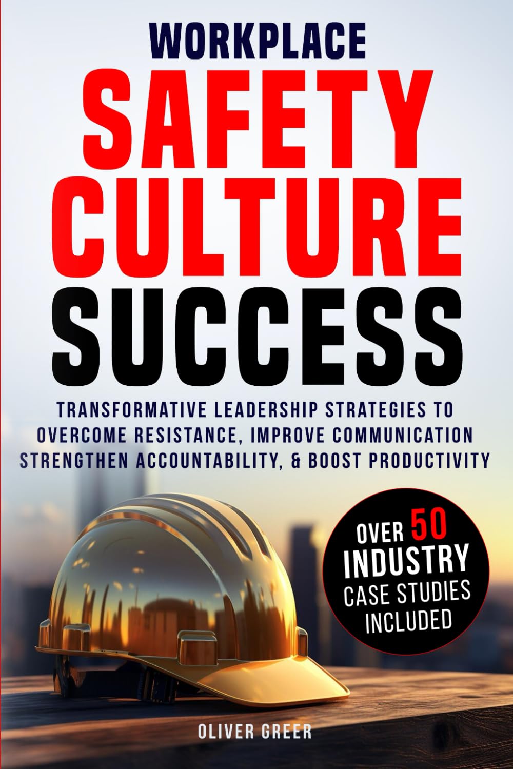 Workplace Safety Culture Success: Transformative Leadership Strategies to Overcome Resistance, Strengthen Accountability, and Boost Productivity.