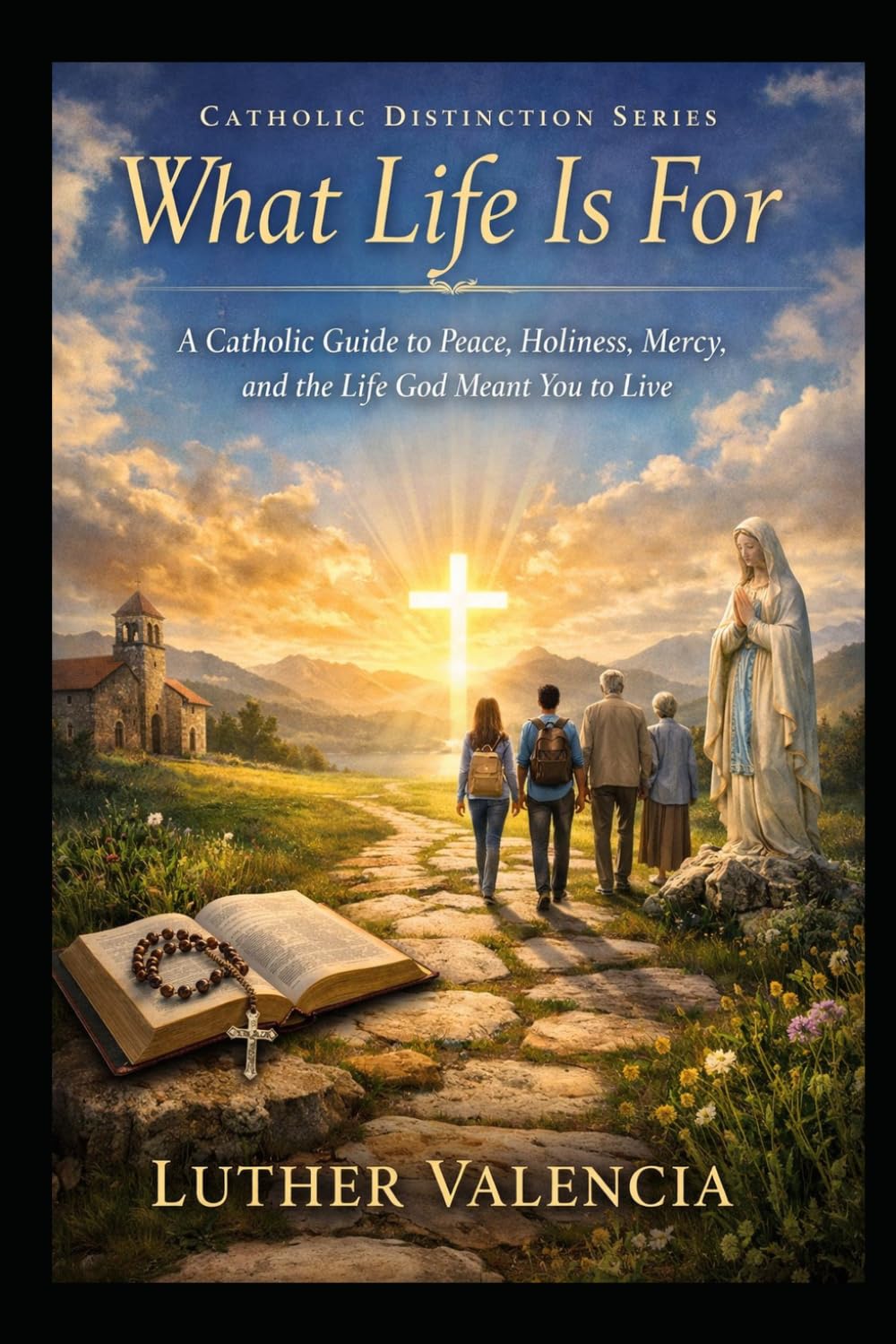 What Life Is For: A Catholic Guide to Peace, Holiness, Mercy, and the Life God Meant You to Live (The Catholic Distinction)