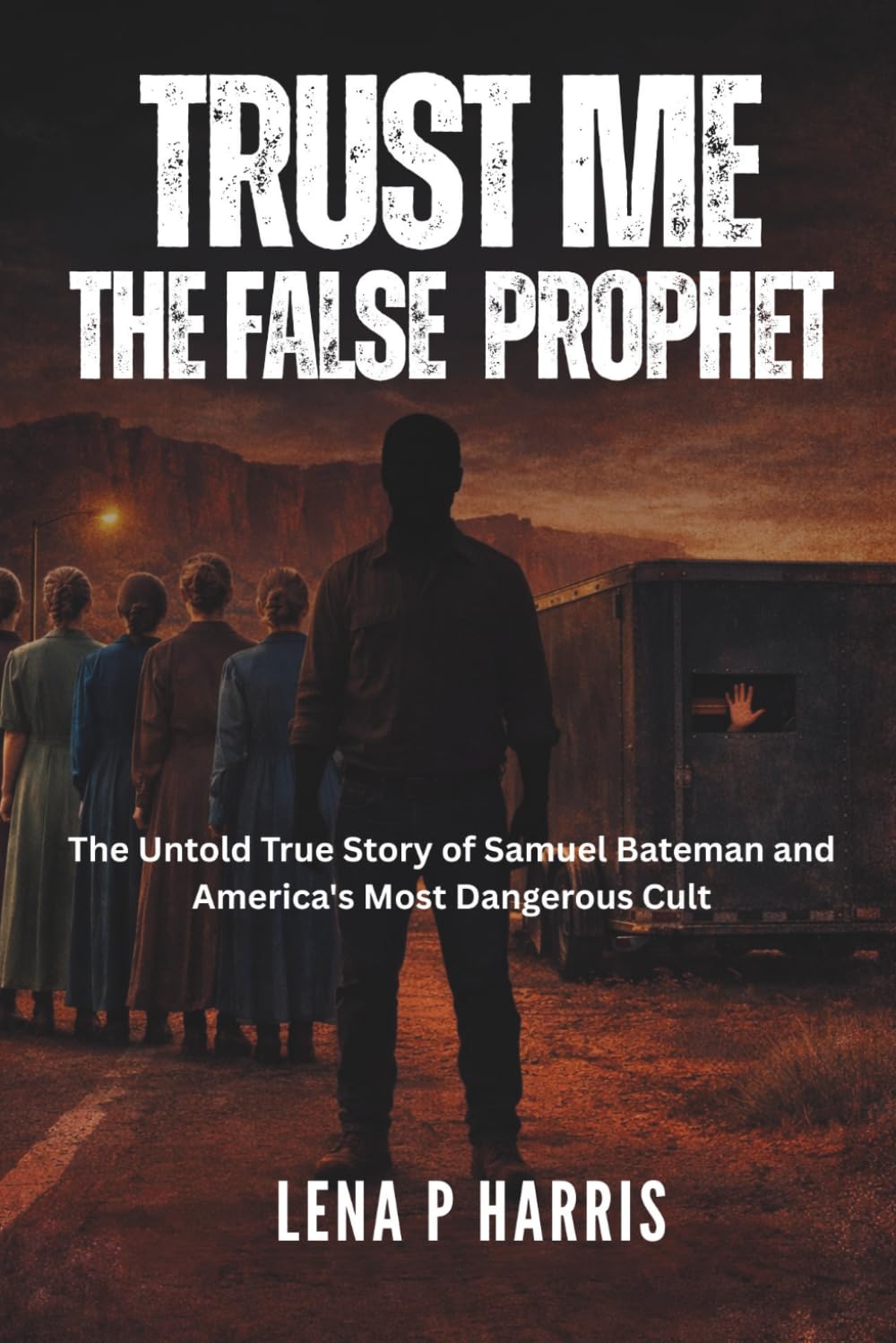 TRUST ME: THE FALSE PROPHET: The Untold True Story of Samuel Bateman and America's Most Dangerous Cult