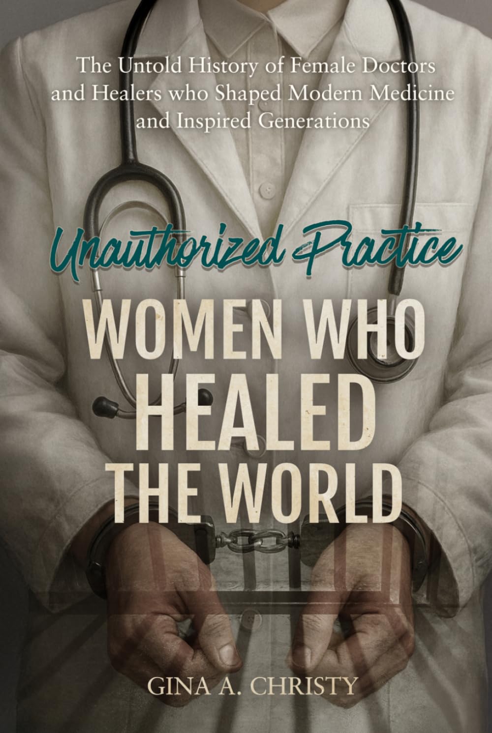 Unauthorized Practice - Women Who Healed the World: The Untold History of Female Doctors and Healers who Shaped Modern Medicine and Inspired Generations