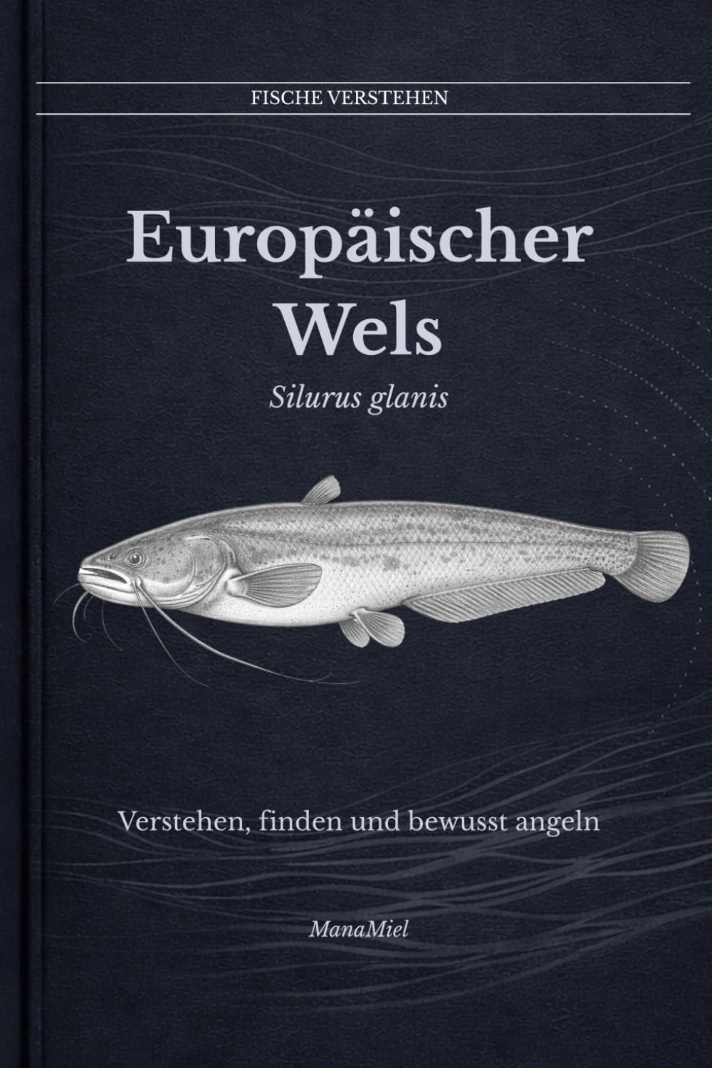 Europäischer Wels Silurus glanis: Verstehen, finden und bewusst angeln (Fische verstehen - Fische lesen, Gewässer begreifen, gezielt angeln)