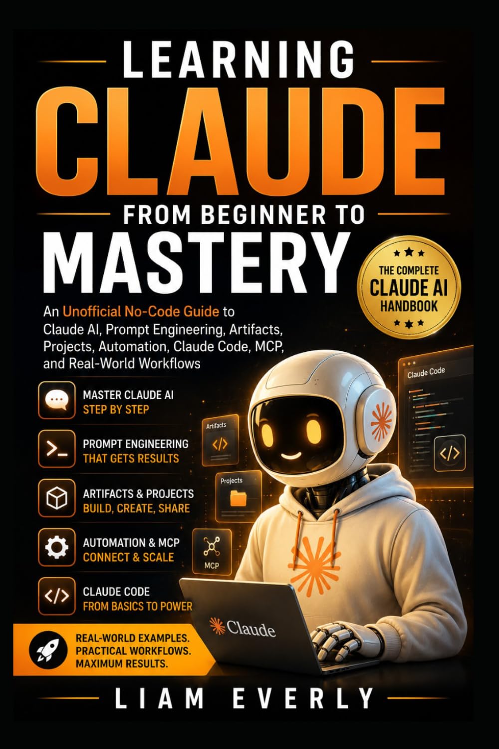 Learning Claude from Beginner to Mastery: An Unofficial No-Code Guide to Claude AI, Prompt Engineering, Artifacts, Projects, Automation, Claude Code, MCP, and Real-World Workflows