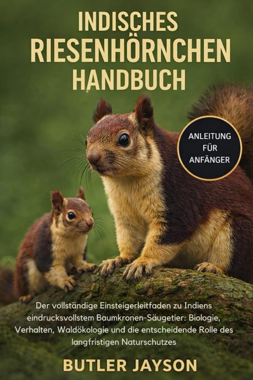 INDISCHES RIESENHÖRNCHEN HANDBUCH: Der vollständige Einsteigerleitfaden zu Indiens eindrucksvollstem Baumkronen-Säugetier: Biologie, Verhalten, ... Rolle des langfristigen Naturschutzes