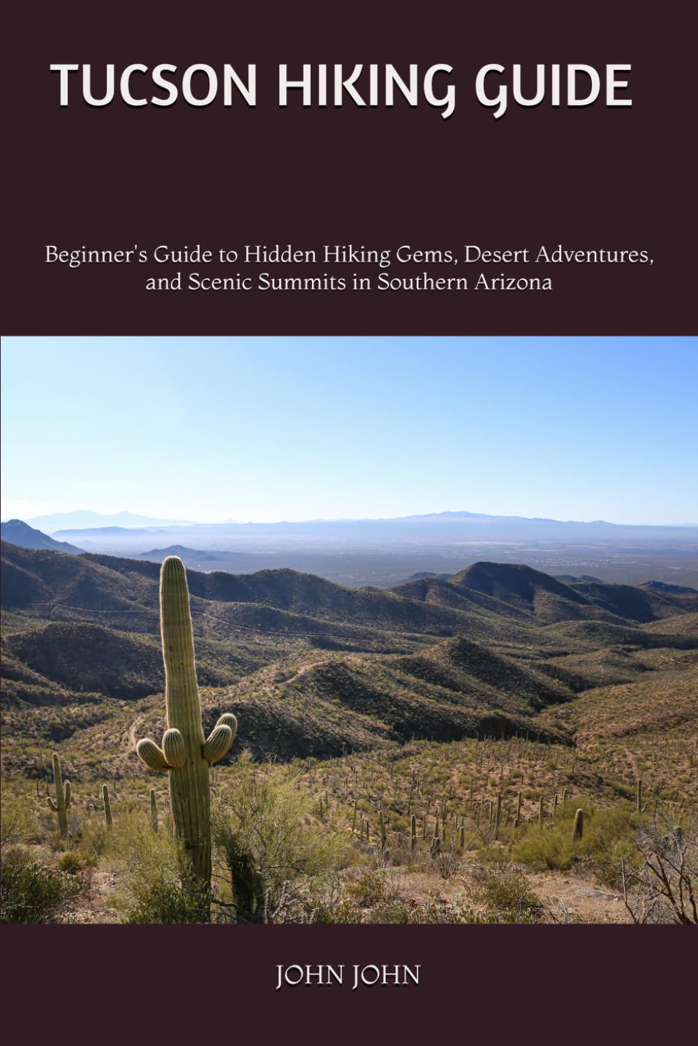 TUCSON HIKING GUIDE 2026: Beginner's Guide to Hidden Hiking Gems, Desert Adventures, and Scenic Summits in Southern Arizona