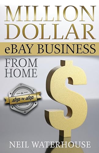 Million Dollar Ebay Business From Home - A Step By Step Guide: Million Dollar Ebay Business From Home - A Step By Step Guide