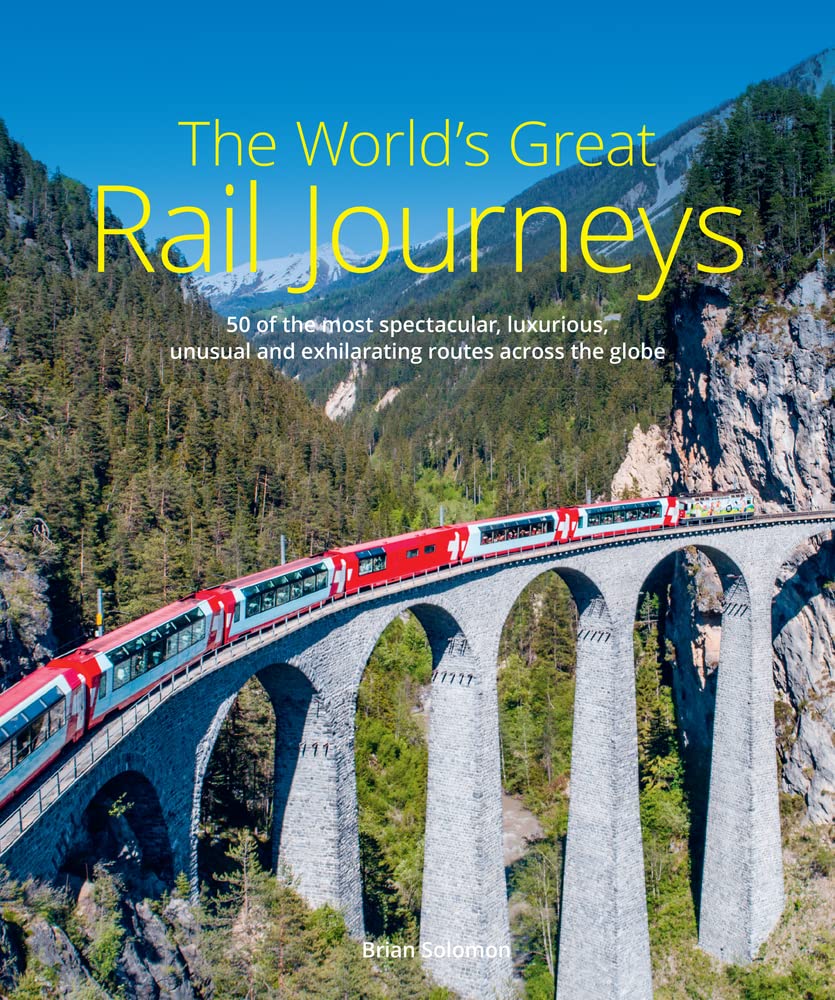 The World's Great Rail Journeys: 50 of the Most Spectacular, Luxurious, Unusual and Exhilarating Routes Across the Globe