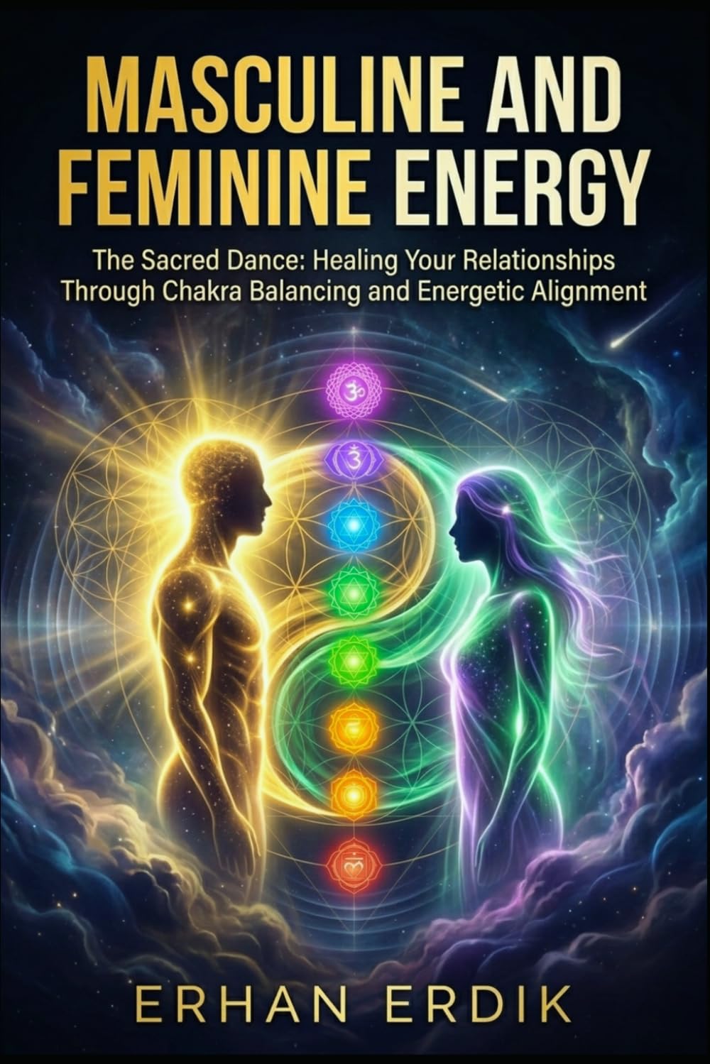 MASCULINE AND FEMININE ENERGY: The Sacred Dance: Healing Your Relationships Through Chakra Balancing and Energetic Alignment.