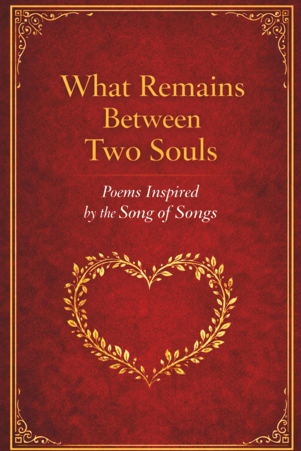 What Remains Between Two Souls: Poems Inspired by the Song of Songs, A Meditation on Enduring Love (What Remains Between Two Souls - A Poetic Meditation Series)