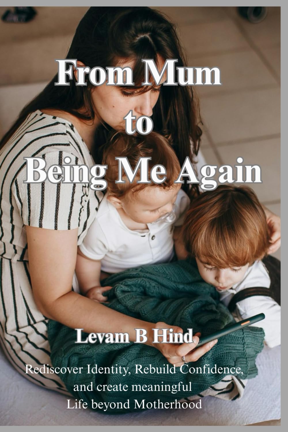 From Mum to Being Me again: Rediscover Identity, Rebuild Confidence, and Create a Meaningful Life Beyond Motherhood