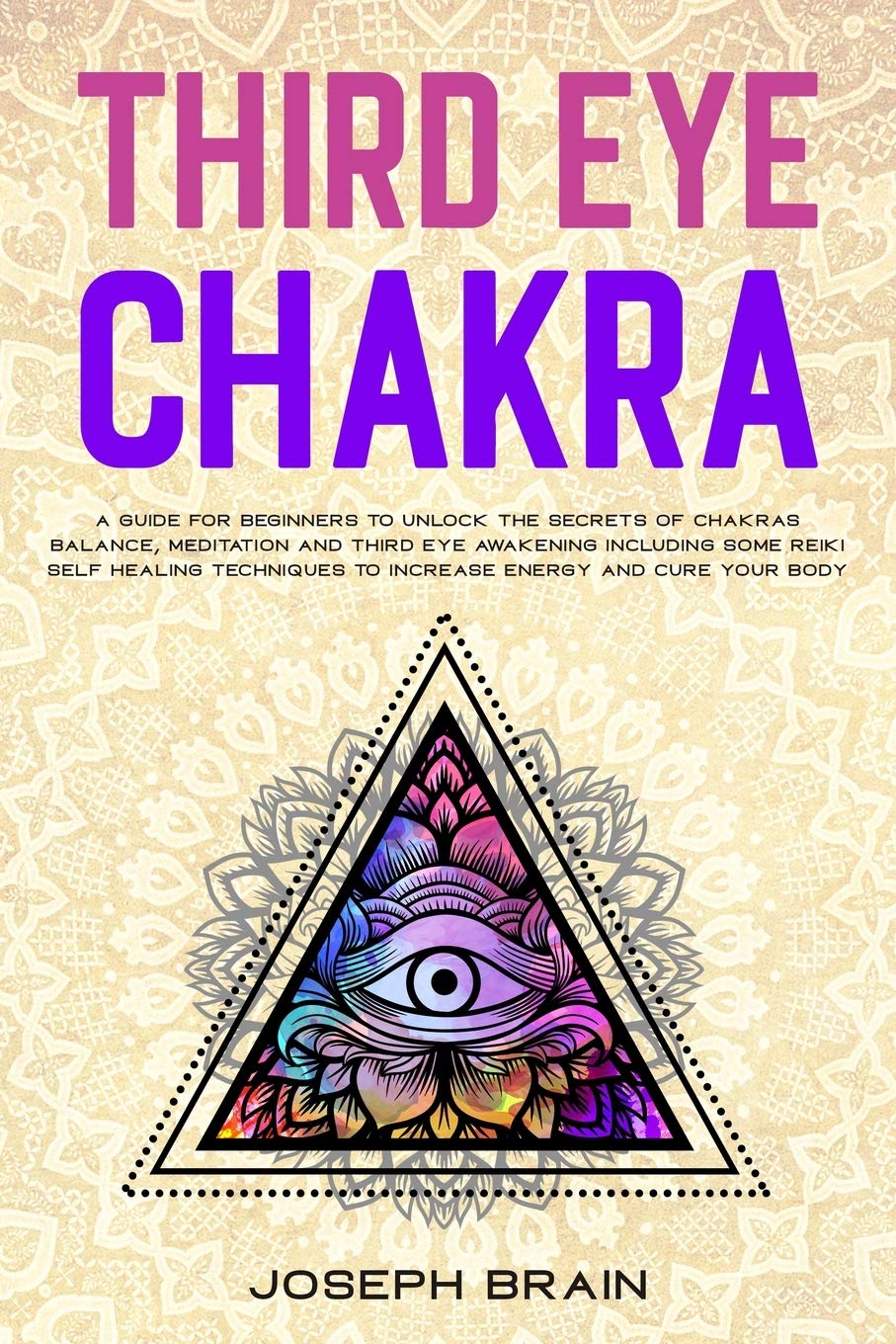 Third Eye Chakra: A Guide for Beginners to Unlock The Secrets of Chakras Balance, Meditation and Third Eye Awakening Including Some Reiki Self Healing Techniques to Increase Energy and Cure Your Body